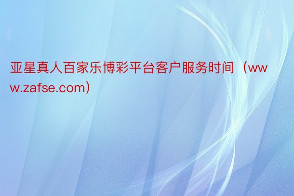 亚星真人百家乐博彩平台客户服务时间（www.zafse.com）