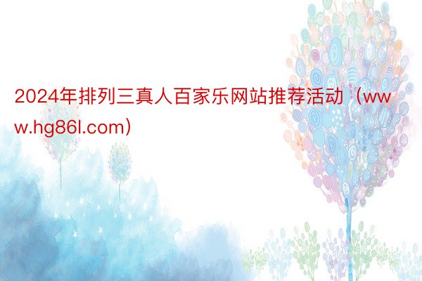 2024年排列三真人百家乐网站推荐活动（www.hg86l.com）