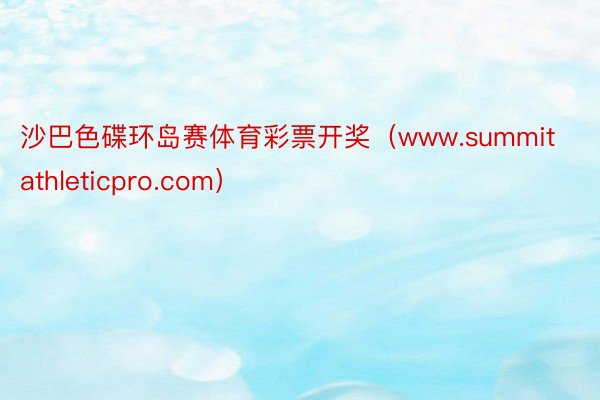 沙巴色碟环岛赛体育彩票开奖（www.summitathleticpro.com）