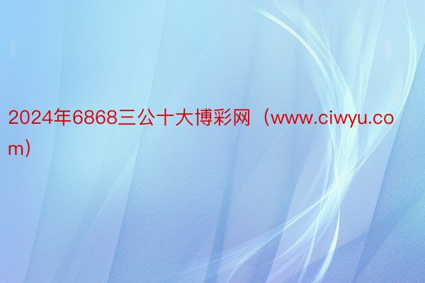 2024年6868三公十大博彩网（www.ciwyu.com）