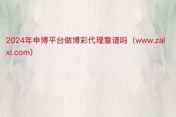 2024年申博平台做博彩代理靠谱吗（www.zalxi.com）