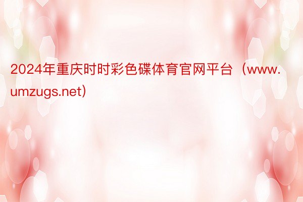 2024年重庆时时彩色碟体育官网平台（www.umzugs.net）