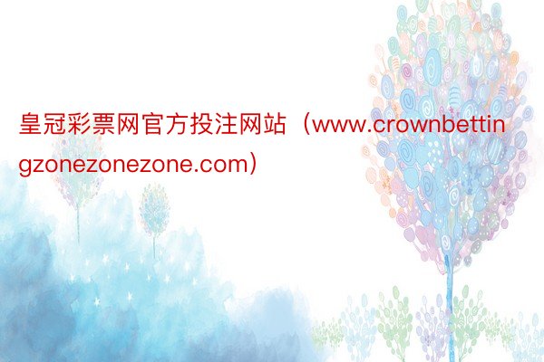 皇冠彩票网官方投注网站（www.crownbettingzonezonezone.com）