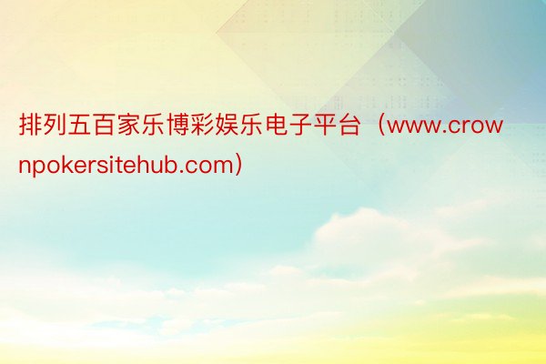 排列五百家乐博彩娱乐电子平台（www.crownpokersitehub.com）