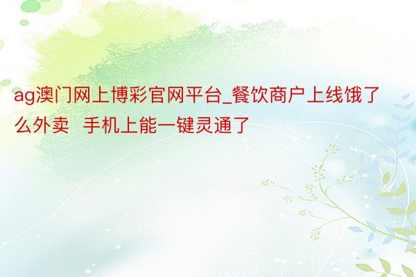 ag澳门网上博彩官网平台_餐饮商户上线饿了么外卖  手机上能一键灵通了