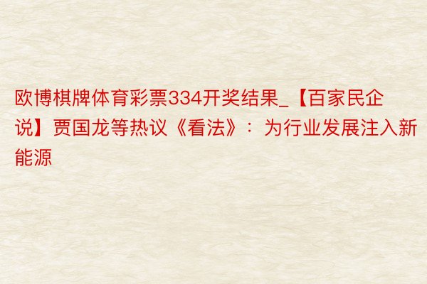欧博棋牌体育彩票334开奖结果_【百家民企说】贾国龙等热议《看法》：为行业发展注入新能源
