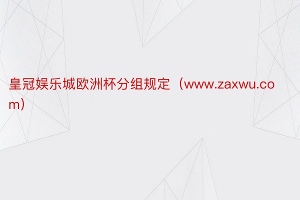 皇冠娱乐城欧洲杯分组规定（www.zaxwu.com）