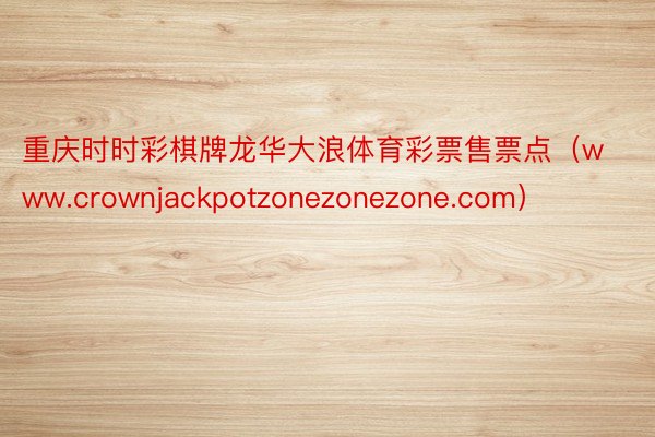重庆时时彩棋牌龙华大浪体育彩票售票点（www.crownjackpotzonezonezone.com）