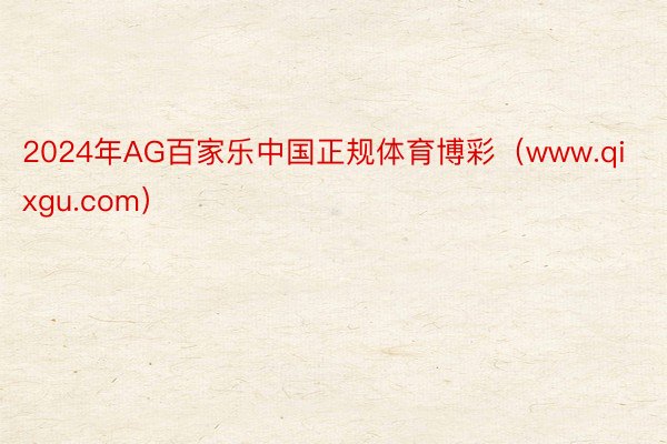 2024年AG百家乐中国正规体育博彩（www.qixgu.com）