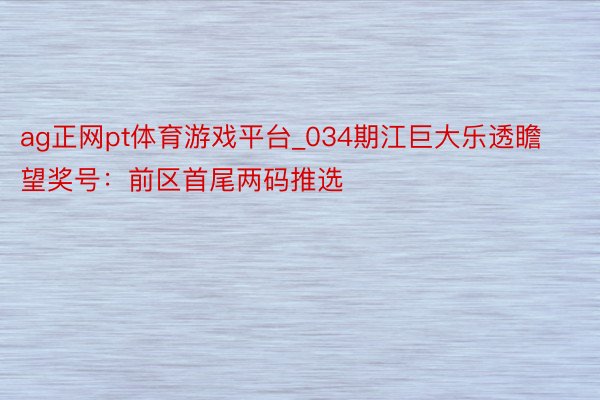 ag正网pt体育游戏平台_034期江巨大乐透瞻望奖号：前区首尾两码推选