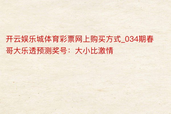 开云娱乐城体育彩票网上购买方式_034期春哥大乐透预测奖号：大小比激情