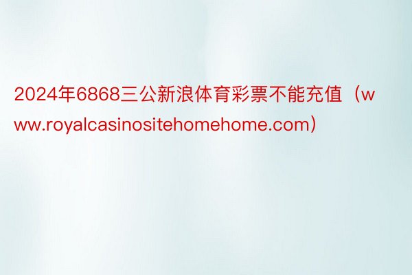 2024年6868三公新浪体育彩票不能充值（www.royalcasinositehomehome.com）