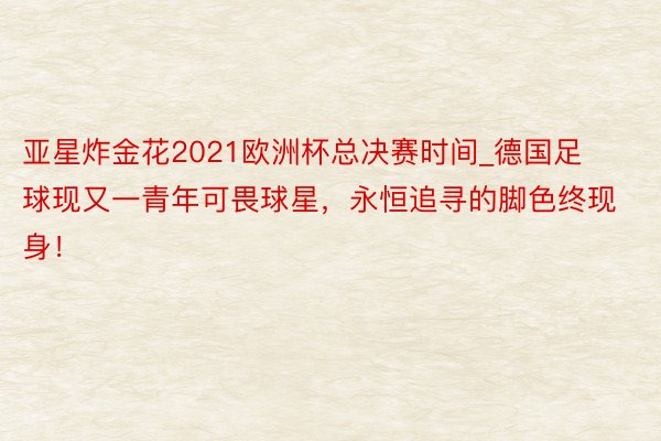 亚星炸金花2021欧洲杯总决赛时间_德国足球现又一青年可畏球星，永恒追寻的脚色终现身！