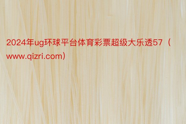 2024年ug环球平台体育彩票超级大乐透57（www.qizri.com）
