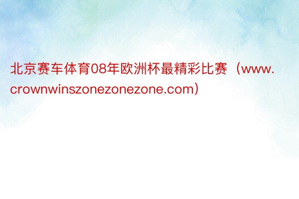 北京赛车体育08年欧洲杯最精彩比赛（www.crownwinszonezonezone.com）