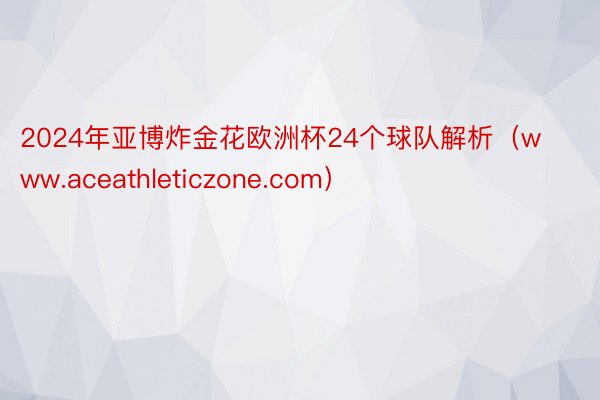 2024年亚博炸金花欧洲杯24个球队解析（www.aceathleticzone.com）