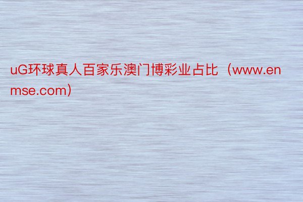 uG环球真人百家乐澳门博彩业占比（www.enmse.com）