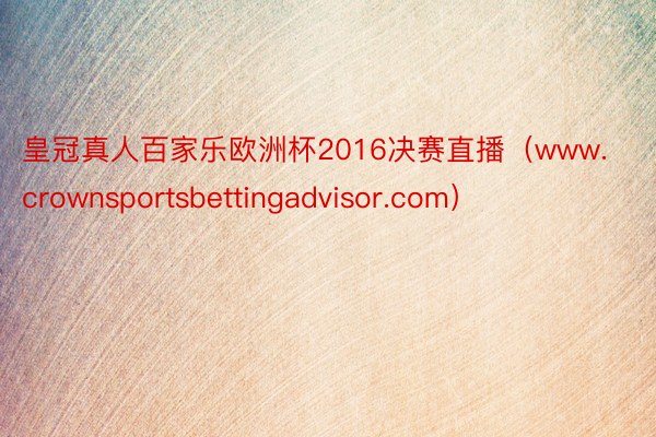 皇冠真人百家乐欧洲杯2016决赛直播（www.crownsportsbettingadvisor.com）