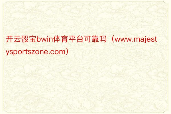 开云骰宝bwin体育平台可靠吗（www.majestysportszone.com）
