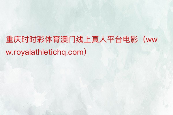 重庆时时彩体育澳门线上真人平台电影（www.royalathletichq.com）