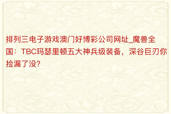 排列三电子游戏澳门好博彩公司网址_魔兽全国：TBC玛瑟里顿五大神兵级装备，深谷巨刃你捡漏了没？