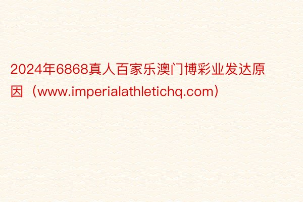 2024年6868真人百家乐澳门博彩业发达原因（www.imperialathletichq.com）