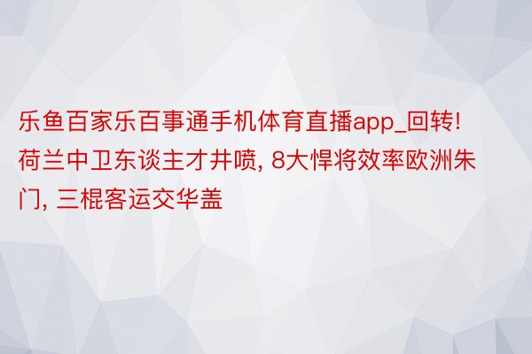 乐鱼百家乐百事通手机体育直播app_回转! 荷兰中卫东谈主才井喷, 8大悍将效率欧洲朱门, 三棍客运交华盖