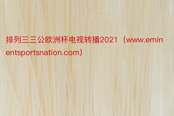 排列三三公欧洲杯电视转播2021（www.eminentsportsnation.com）
