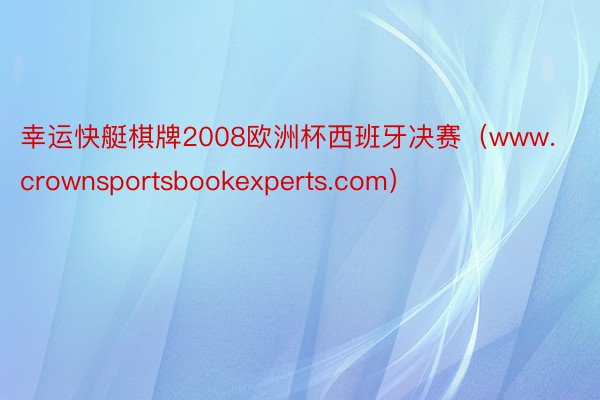 幸运快艇棋牌2008欧洲杯西班牙决赛（www.crownsportsbookexperts.com）