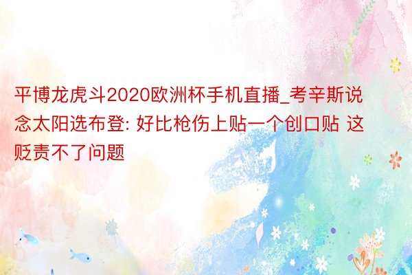 平博龙虎斗2020欧洲杯手机直播_考辛斯说念太阳选布登: 好比枪伤上贴一个创口贴 这贬责不了问题