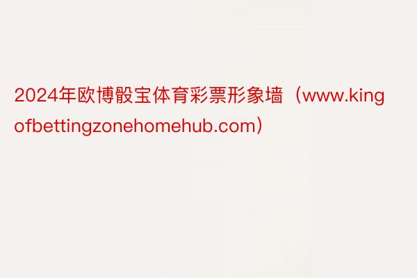 2024年欧博骰宝体育彩票形象墙（www.kingofbettingzonehomehub.com）