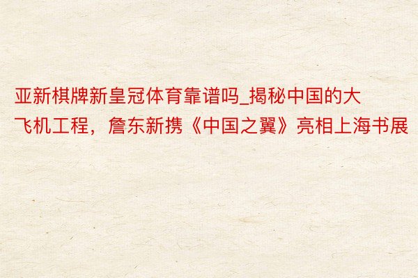 亚新棋牌新皇冠体育靠谱吗_揭秘中国的大飞机工程，詹东新携《中国之翼》亮相上海书展