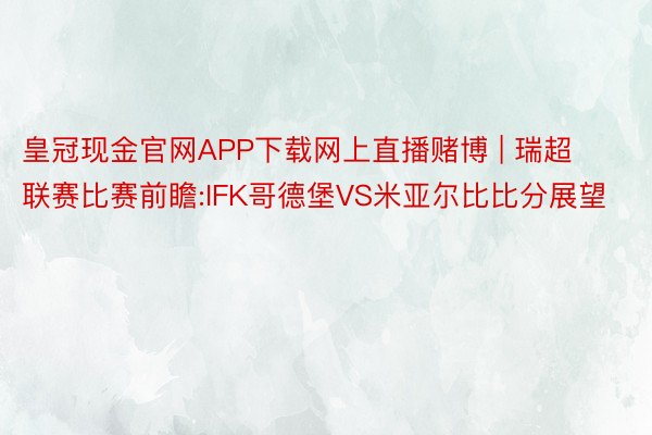 皇冠现金官网APP下载网上直播赌博 | 瑞超联赛比赛前瞻:IFK哥德堡VS米亚尔比比分展望