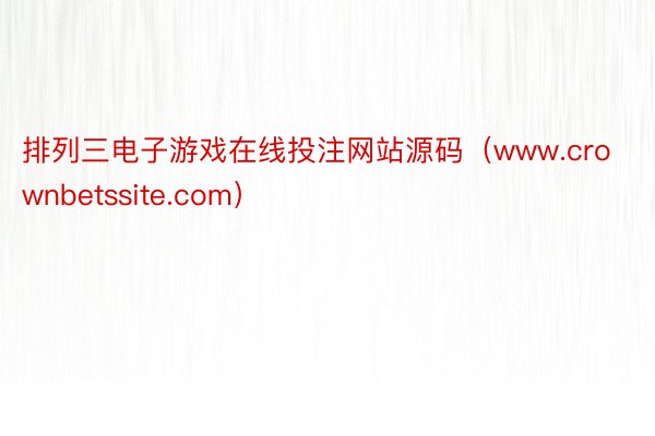 排列三电子游戏在线投注网站源码（www.crownbetssite.com）