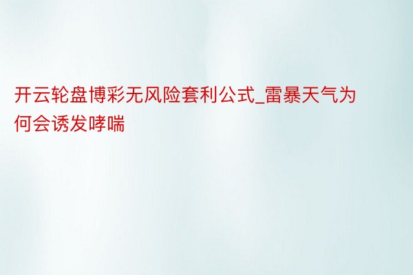 开云轮盘博彩无风险套利公式_雷暴天气为何会诱发哮喘