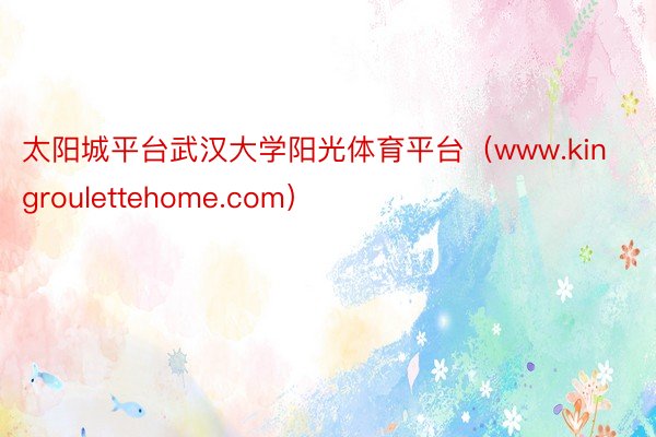 太阳城平台武汉大学阳光体育平台（www.kingroulettehome.com）