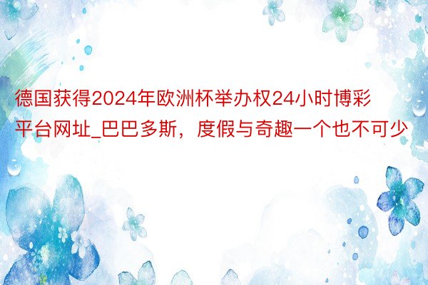 德国获得2024年欧洲杯举办权24小时博彩平台网址_巴巴多斯，度假与奇趣一个也不可少