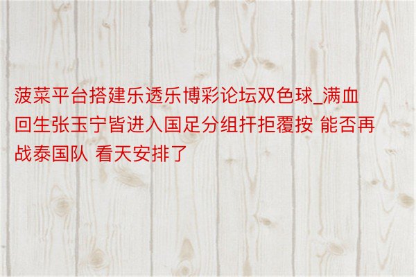菠菜平台搭建乐透乐博彩论坛双色球_满血回生张玉宁皆进入国足分组扞拒覆按 能否再战泰国队 看天安排了