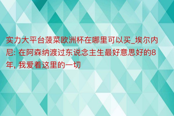 实力大平台菠菜欧洲杯在哪里可以买_埃尔内尼: 在阿森纳渡过东说念主生最好意思好的8年, 我爱着这里的一切