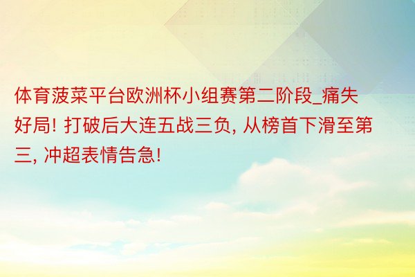 体育菠菜平台欧洲杯小组赛第二阶段_痛失好局! 打破后大连五战三负, 从榜首下滑至第三, 冲超表情告急!