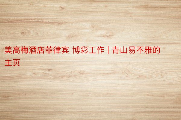 美高梅酒店菲律宾 博彩工作 | 青山易不雅的主页