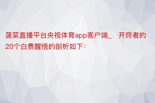 菠菜直播平台央视体育app客户端_​开窍者的20个白费醒悟的剖析如下：