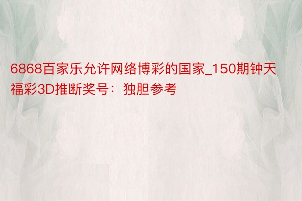 6868百家乐允许网络博彩的国家_150期钟天福彩3D推断奖号：独胆参考