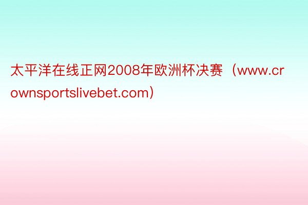 太平洋在线正网2008年欧洲杯决赛（www.crownsportslivebet.com）