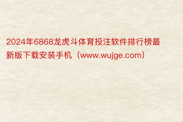 2024年6868龙虎斗体育投注软件排行榜最新版下载安装手机（www.wujge.com）
