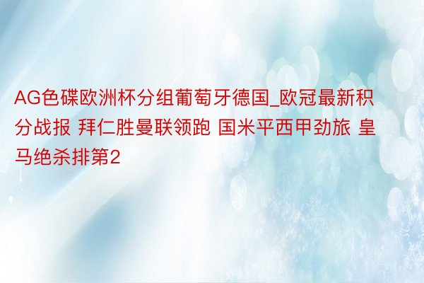 AG色碟欧洲杯分组葡萄牙德国_欧冠最新积分战报 拜仁胜曼联领跑 国米平西甲劲旅 皇马绝杀排第2