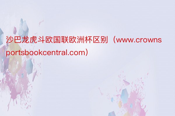 沙巴龙虎斗欧国联欧洲杯区别（www.crownsportsbookcentral.com）