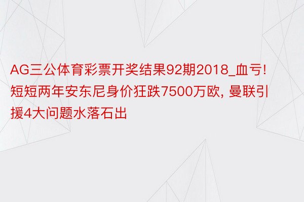 AG三公体育彩票开奖结果92期2018_血亏! 短短两年安东尼身价狂跌7500万欧, 曼联引援4大问题水落石出