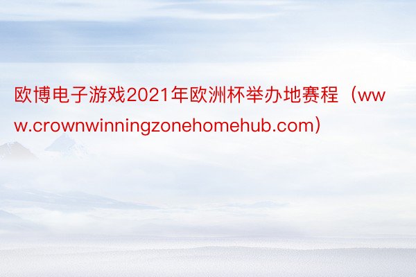 欧博电子游戏2021年欧洲杯举办地赛程（www.crownwinningzonehomehub.com）