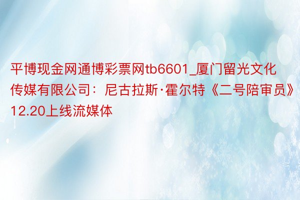 平博现金网通博彩票网tb6601_厦门留光文化传媒有限公司：尼古拉斯·霍尔特《二号陪审员》12.20上线流媒体